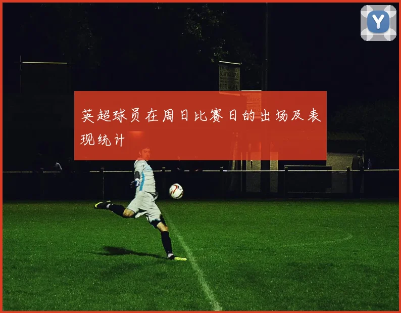 英超球员在周日比赛日的出场及表现统计