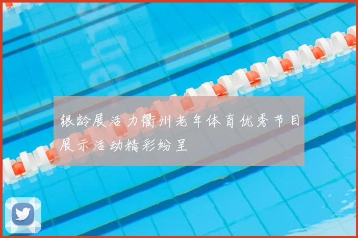 银龄展活力衢州老年体育优秀节目展示活动精彩纷呈