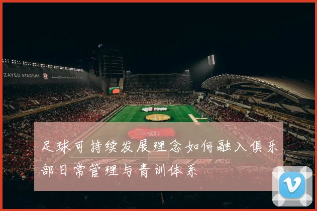 足球可持续发展理念如何融入俱乐部日常管理与青训体系