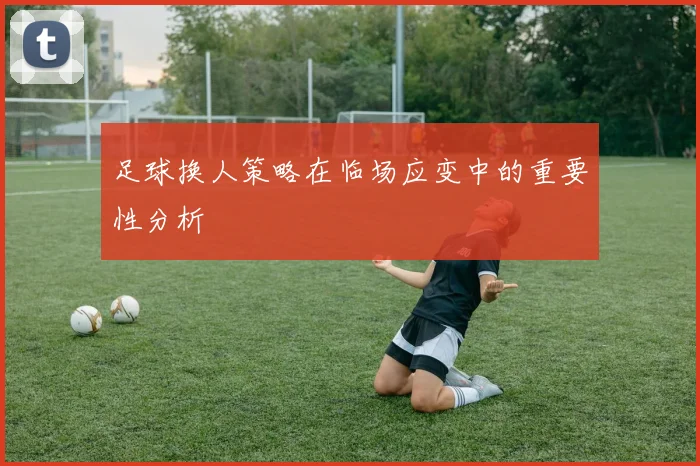 足球换人策略在临场应变中的重要性分析