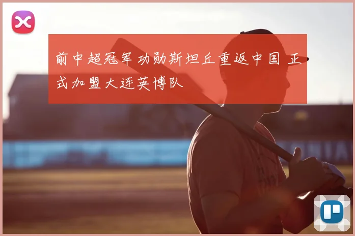 前中超冠军功勋斯坦丘重返中国 正式加盟大连英博队