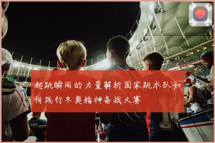 起跳瞬间的力量解析国家跳水队如何践行冬奥精神备战大赛