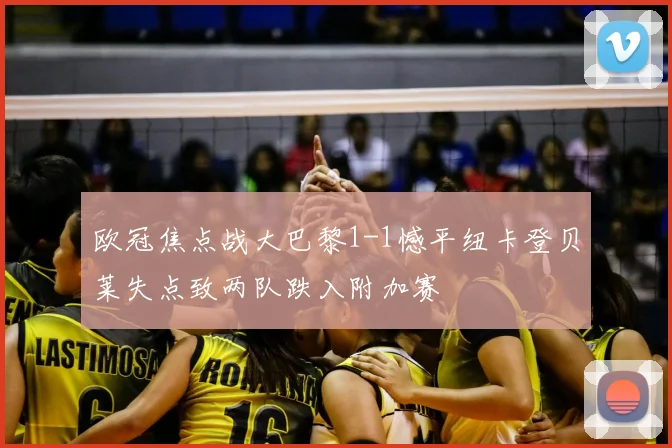 欧冠焦点战大巴黎1-1憾平纽卡登贝莱失点致两队跌入附加赛