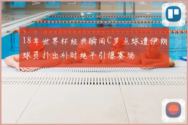 18年世界杯经典瞬间C罗点球遭伊朗球员扑出补时绝平引爆赛场