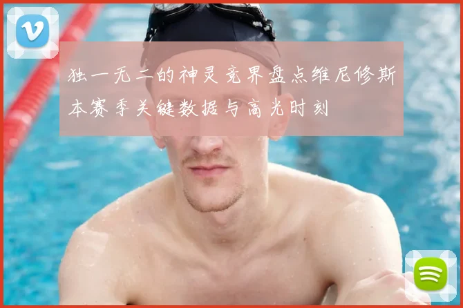 独一无二的神灵竞界盘点维尼修斯本赛季关键数据与高光时刻